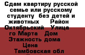 Сдам квартиру русской семье или русскому студенту (без детей и животных). › Район ­ Октябрьский › Улица ­ 8-го Марта › Дом ­ 29 › Этажность дома ­ 5 › Цена ­ 5 500 - Тамбовская обл., Тамбов г. Недвижимость » Квартиры аренда   